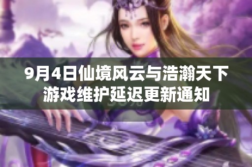 9月4日仙境风云与浩瀚天下游戏维护延迟更新通知