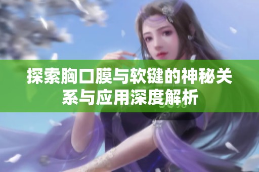 探索胸口膜与软键的神秘关系与应用深度解析