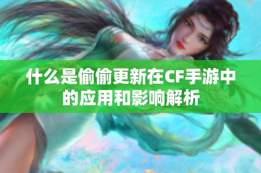什么是偷偷更新在CF手游中的应用和影响解析