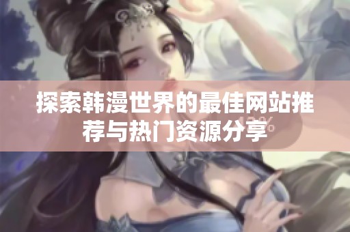 探索韩漫世界的最佳网站推荐与热门资源分享
