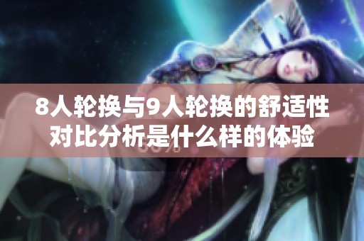 8人轮换与9人轮换的舒适性对比分析是什么样的体验
