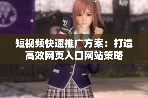 短视频快速推广方案：打造高效网页入口网站策略