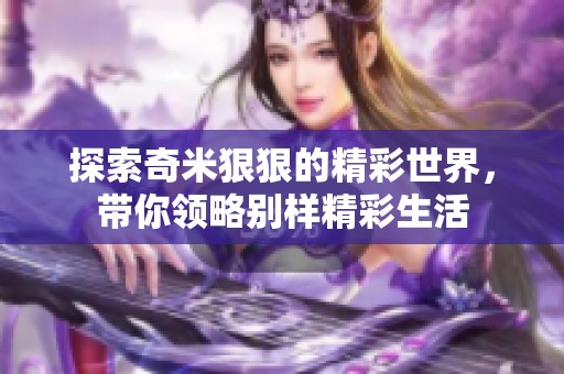 探索奇米狠狠的精彩世界，带你领略别样精彩生活