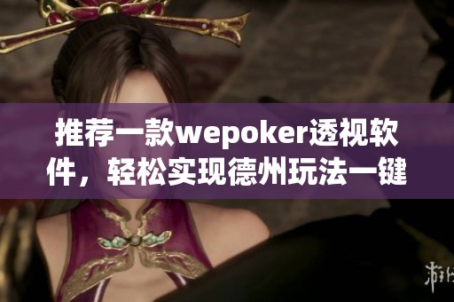 推荐一款wepoker透视软件，轻松实现德州玩法一键透视功能