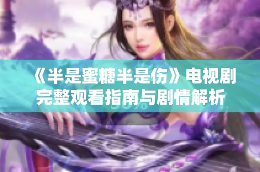《半是蜜糖半是伤》电视剧完整观看指南与剧情解析