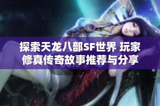 探索天龙八部SF世界 玩家修真传奇故事推荐与分享