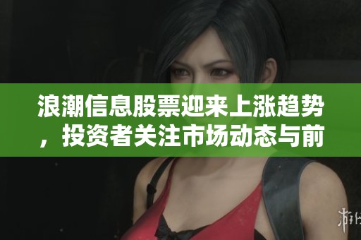 浪潮信息股票迎来上涨趋势，投资者关注市场动态与前景分析