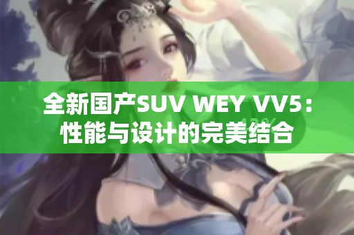 全新国产SUV WEY VV5：性能与设计的完美结合