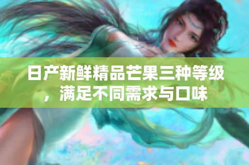日产新鲜精品芒果三种等级，满足不同需求与口味