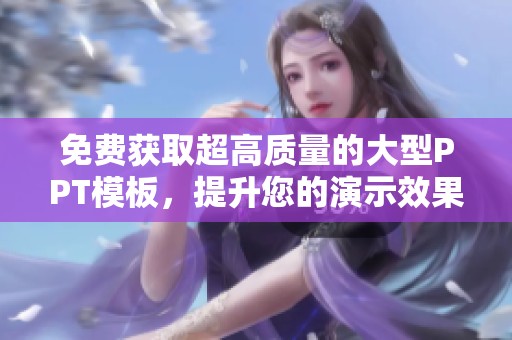 免费获取超高质量的大型PPT模板，提升您的演示效果