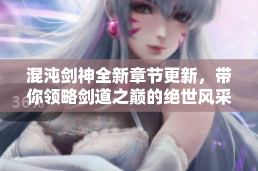 混沌剑神全新章节更新，带你领略剑道之巅的绝世风采