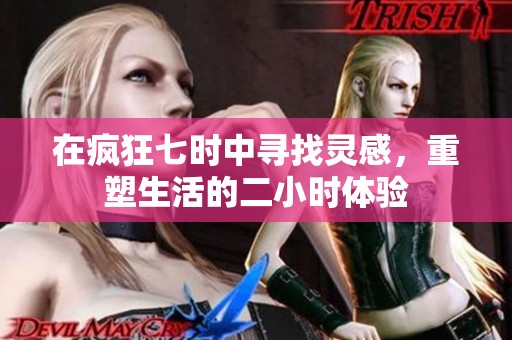 在疯狂七时中寻找灵感，重塑生活的二小时体验