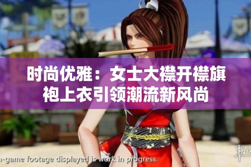 时尚优雅：女士大襟开襟旗袍上衣引领潮流新风尚