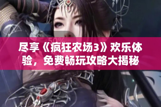 尽享《疯狂农场3》欢乐体验，免费畅玩攻略大揭秘