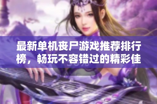 最新单机丧尸游戏推荐排行榜，畅玩不容错过的精彩佳作