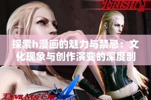 探索h漫画的魅力与禁忌：文化现象与创作演变的深度剖析