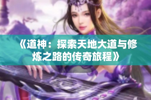 《道神：探索天地大道与修炼之路的传奇旅程》