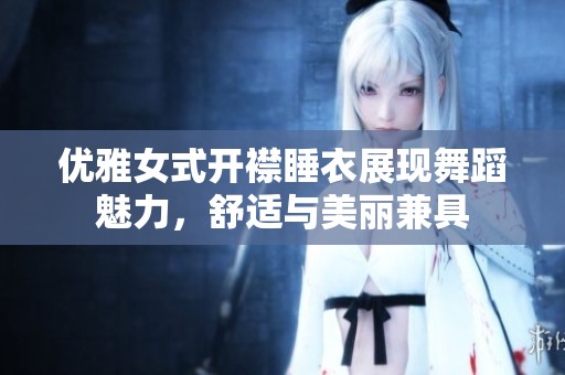 优雅女式开襟睡衣展现舞蹈魅力，舒适与美丽兼具