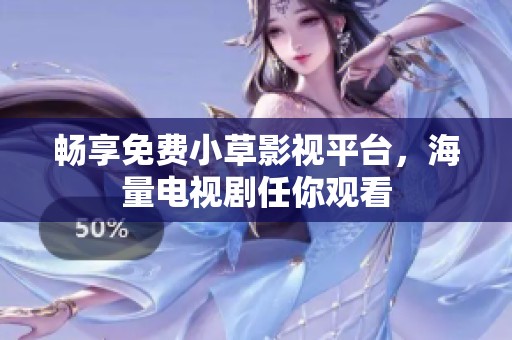畅享免费小草影视平台，海量电视剧任你观看