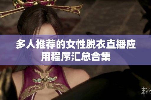 多人推荐的女性脱衣直播应用程序汇总合集
