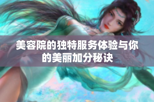美容院的独特服务体验与你的美丽加分秘诀
