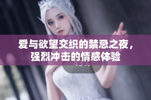 爱与欲望交织的禁忌之夜，强烈冲击的情感体验