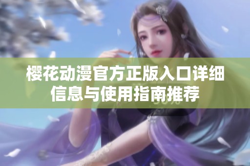 樱花动漫官方正版入口详细信息与使用指南推荐