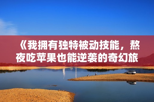 《我拥有独特被动技能，熬夜吃苹果也能逆袭的奇幻旅程》