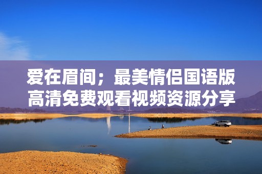 爱在眉间；最美情侣国语版高清免费观看视频资源分享