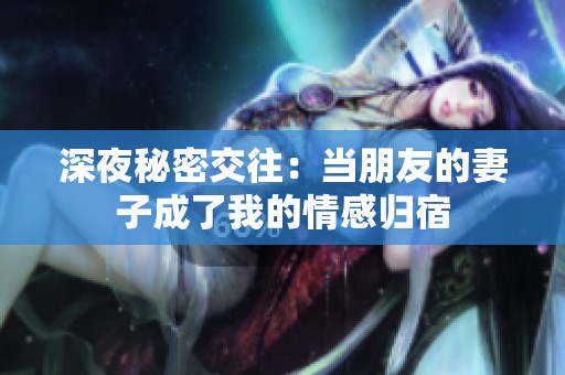 深夜秘密交往：当朋友的妻子成了我的情感归宿