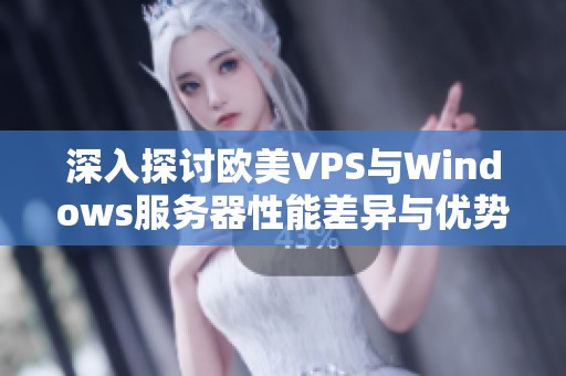 深入探讨欧美VPS与Windows服务器性能差异与优势分析