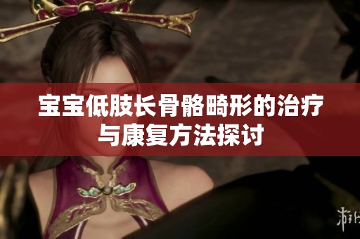 宝宝低肢长骨骼畸形的治疗与康复方法探讨