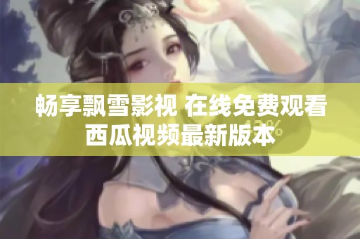 畅享飘雪影视 在线免费观看西瓜视频最新版本