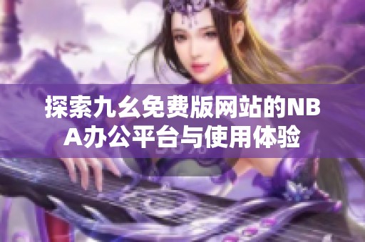 探索九幺免费版网站的NBA办公平台与使用体验