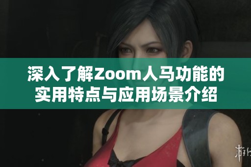 深入了解Zoom人马功能的实用特点与应用场景介绍
