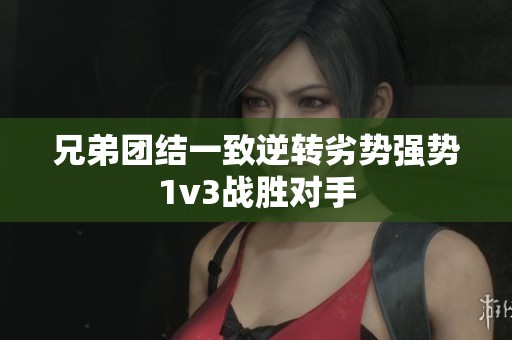 兄弟团结一致逆转劣势强势1v3战胜对手