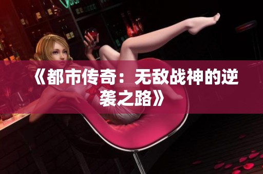 《都市传奇：无敌战神的逆袭之路》
