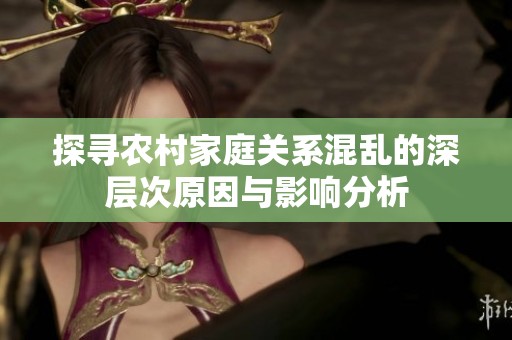 探寻农村家庭关系混乱的深层次原因与影响分析