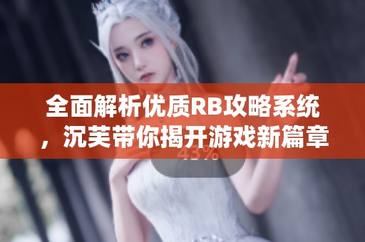 全面解析优质RB攻略系统，沉芙带你揭开游戏新篇章