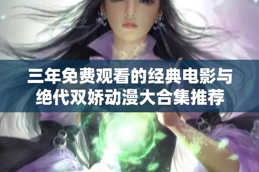 三年免费观看的经典电影与绝代双娇动漫大合集推荐