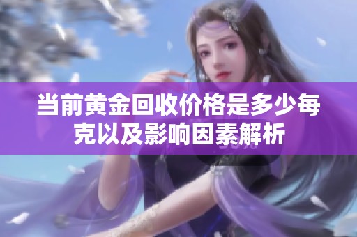当前黄金回收价格是多少每克以及影响因素解析