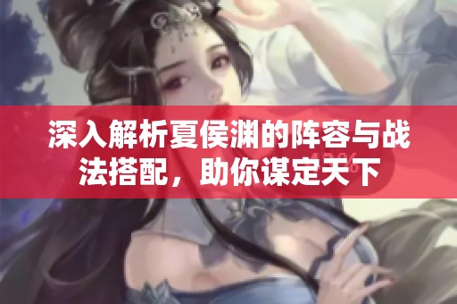 深入解析夏侯渊的阵容与战法搭配，助你谋定天下
