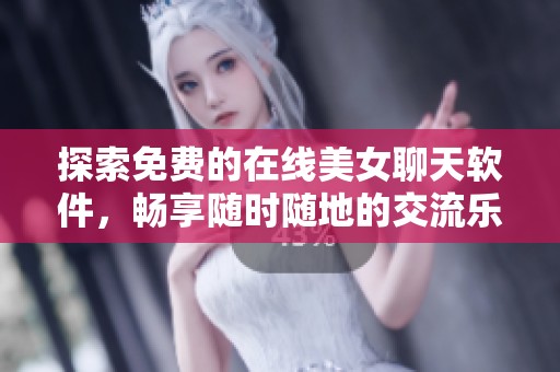 探索免费的在线美女聊天软件，畅享随时随地的交流乐趣
