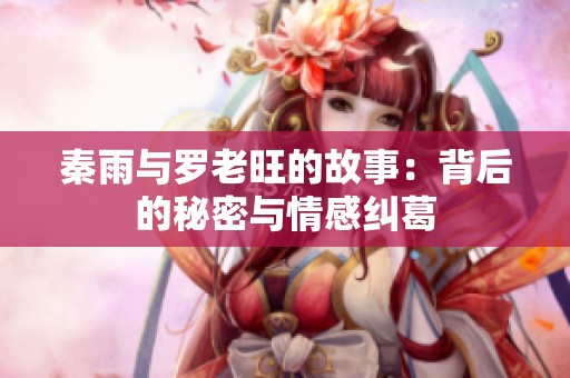 秦雨与罗老旺的故事：背后的秘密与情感纠葛
