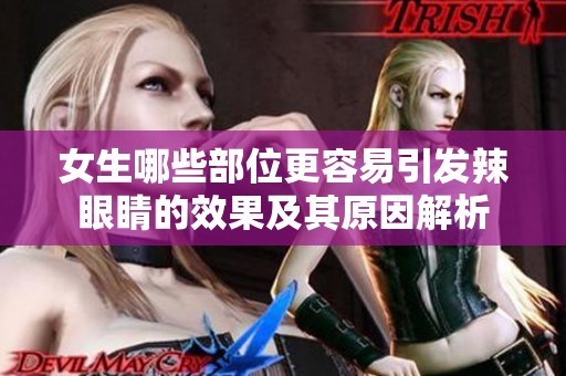 女生哪些部位更容易引发辣眼睛的效果及其原因解析