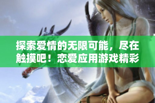 探索爱情的无限可能，尽在触摸吧！恋爱应用游戏精彩体验