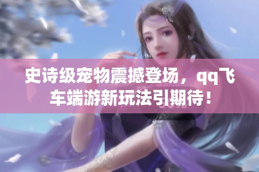 史诗级宠物震撼登场，qq飞车端游新玩法引期待！