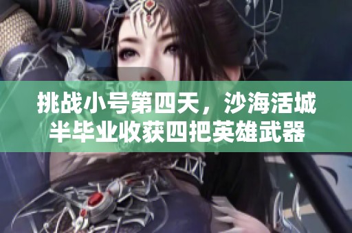 挑战小号第四天，沙海活城半毕业收获四把英雄武器