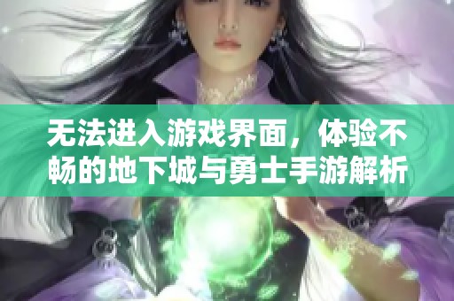 无法进入游戏界面，体验不畅的地下城与勇士手游解析