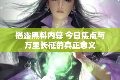 揭露黑料内幕 今日焦点与万里长征的真正意义